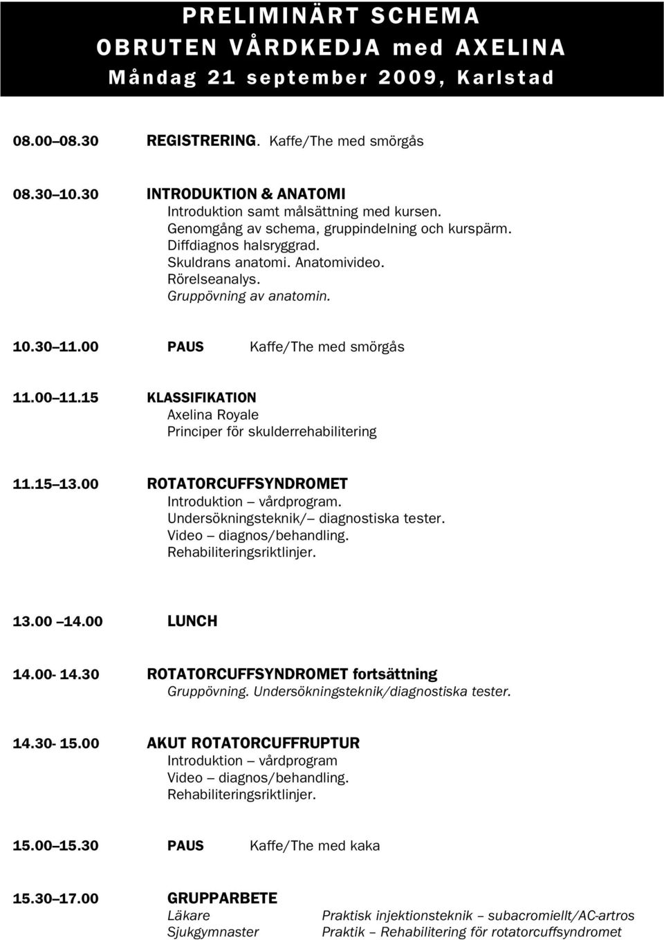 15 KLASSIFIKATION Axelina Royale Principer för skulderrehabilitering 11.15 13.00 ROTATORCUFFSYNDROMET Introduktion vårdprogram. Undersökningsteknik/ diagnostiska tester. Video diagnos/behandling.