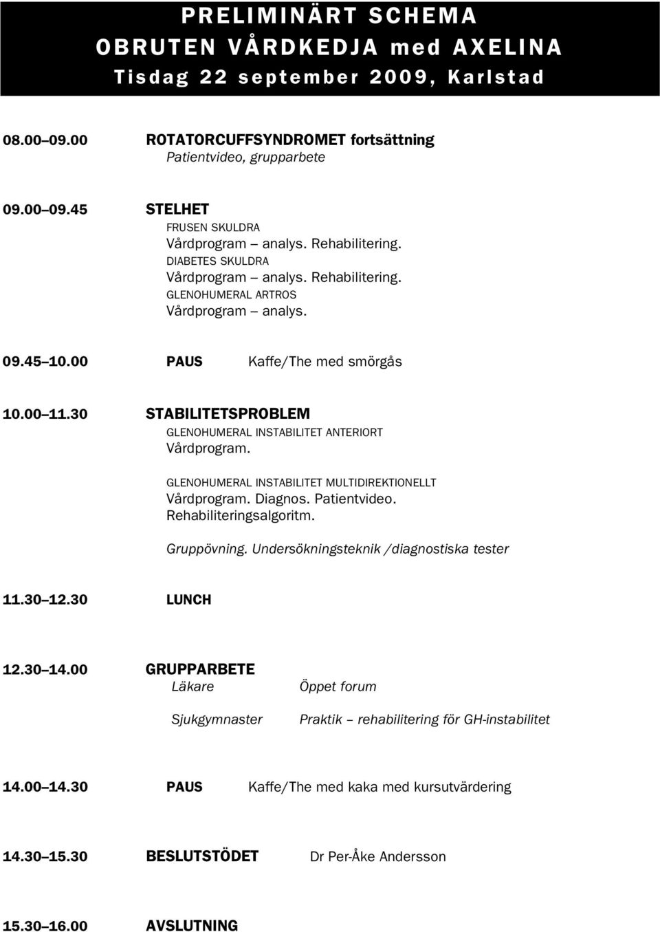 30 STABILITETSPROBLEM GLENOHUMERAL INSTABILITET ANTERIORT Vårdprogram. GLENOHUMERAL INSTABILITET MULTIDIREKTIONELLT Vårdprogram. Diagnos. Patientvideo. Rehabiliteringsalgoritm. Gruppövning.