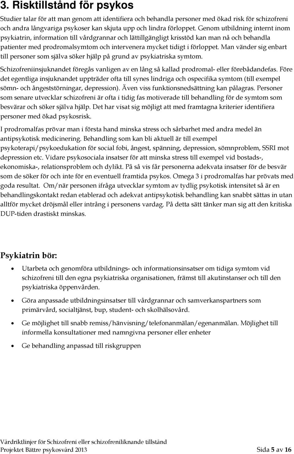 Man vänder sig enbart till personer som själva söker hjälp på grund av psykiatriska symtom. Schizofreniinsjuknandet föregås vanligen av en lång så kallad prodromal- eller förebådandefas.