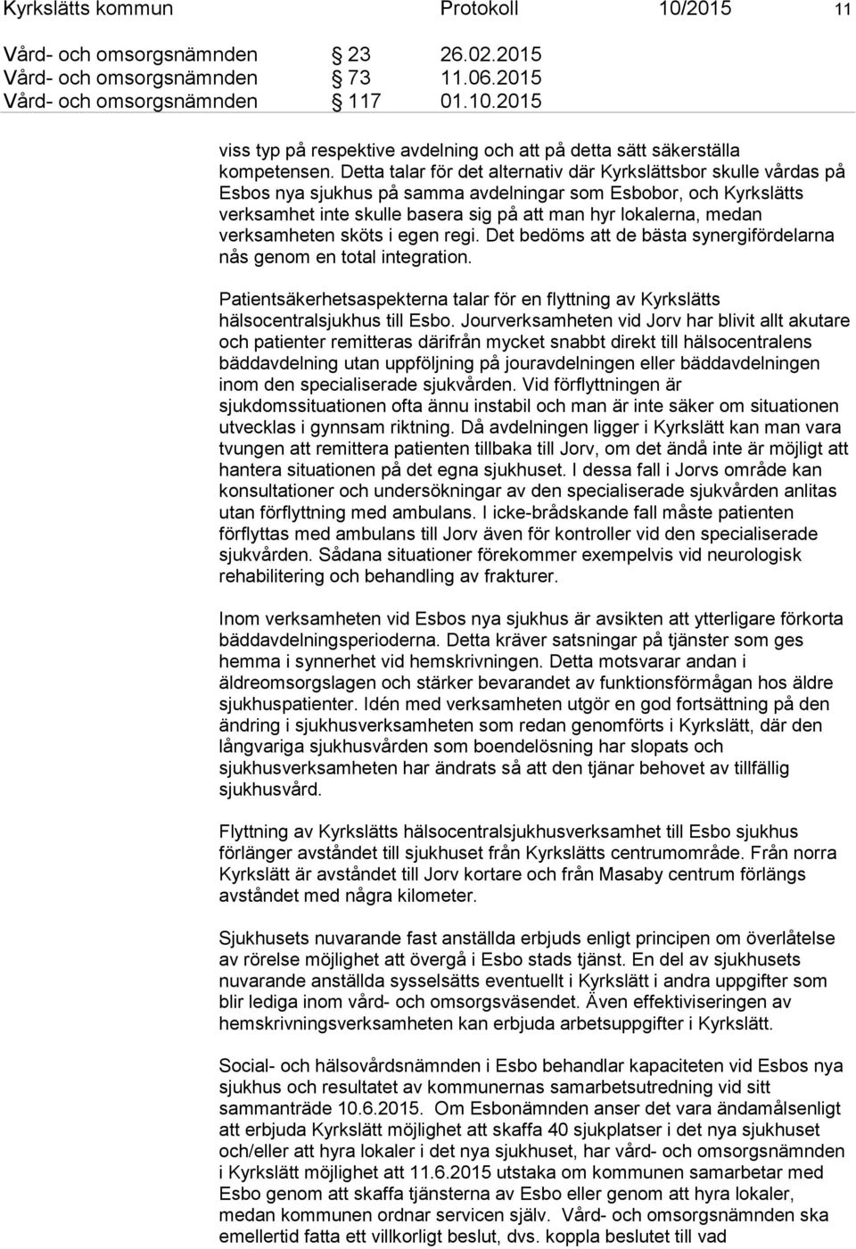 verksamheten sköts i egen regi. Det bedöms att de bästa synergifördelarna nås genom en total integration. Patientsäkerhetsaspekterna talar för en flyttning av Kyrkslätts hälsocentralsjukhus till Esbo.