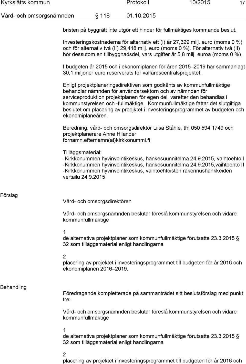 euroa (moms 0 %). I budgeten år 2015 och i ekonomiplanen för åren 2015 2019 har sammanlagt 30,1 miljoner euro reserverats för välfärdscentralsprojektet.