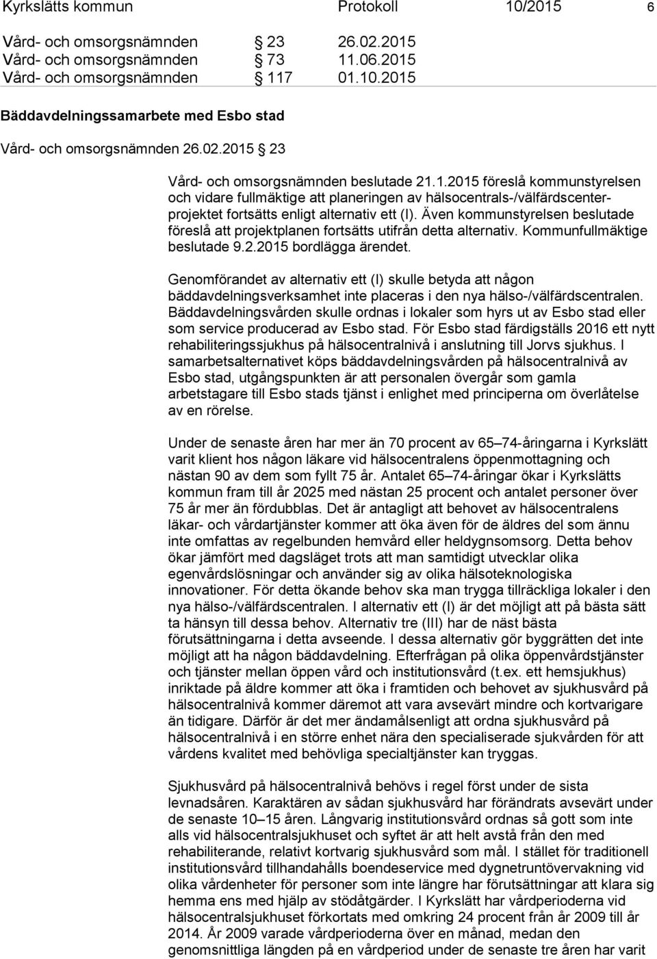 Även kommunstyrelsen beslutade föreslå att projektplanen fortsätts utifrån detta alternativ. Kommunfullmäktige beslutade 9.2.2015 bordlägga ärendet.