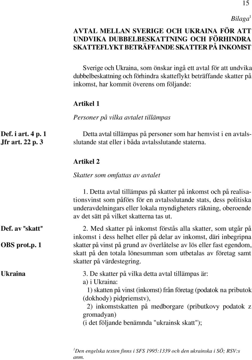 3 Detta avtal tillämpas på personer som har hemvist i en avtalsslutande stat eller i båda avtalsslutande staterna. Artikel 2 Skatter som omfattas av avtalet Def. av @skatt@ OBS prot.p. 1 Ukraina 1.