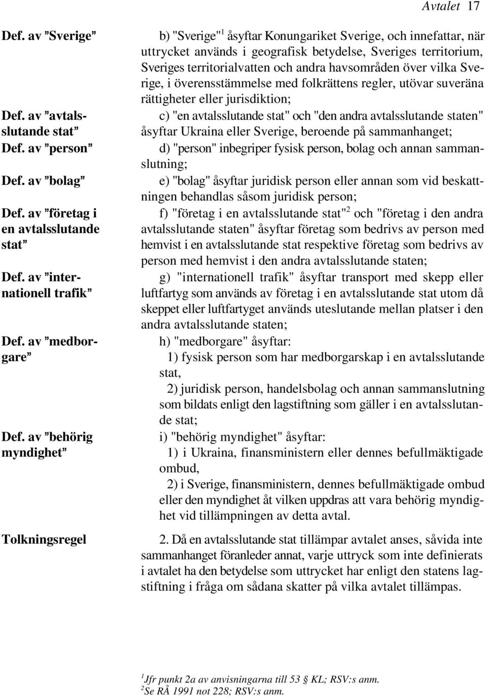 andra havsområden över vilka Sverige, i överensstämmelse med folkrättens regler, utövar suveräna rättigheter eller jurisdiktion; c) "en avtalsslutande stat" och "den andra avtalsslutande staten"