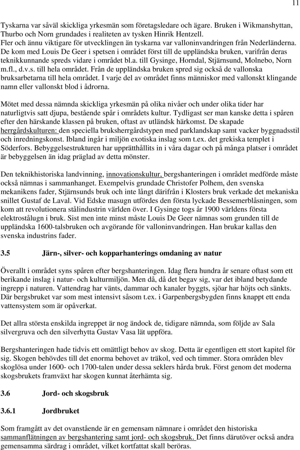 De kom med Louis De Geer i spetsen i området först till de uppländska bruken, varifrån deras teknikkunnande spreds vidare i området bl.a. till Gysinge, Horndal, Stjärnsund, Molnebo, Norn m.fl., d.v.s. till hela området.