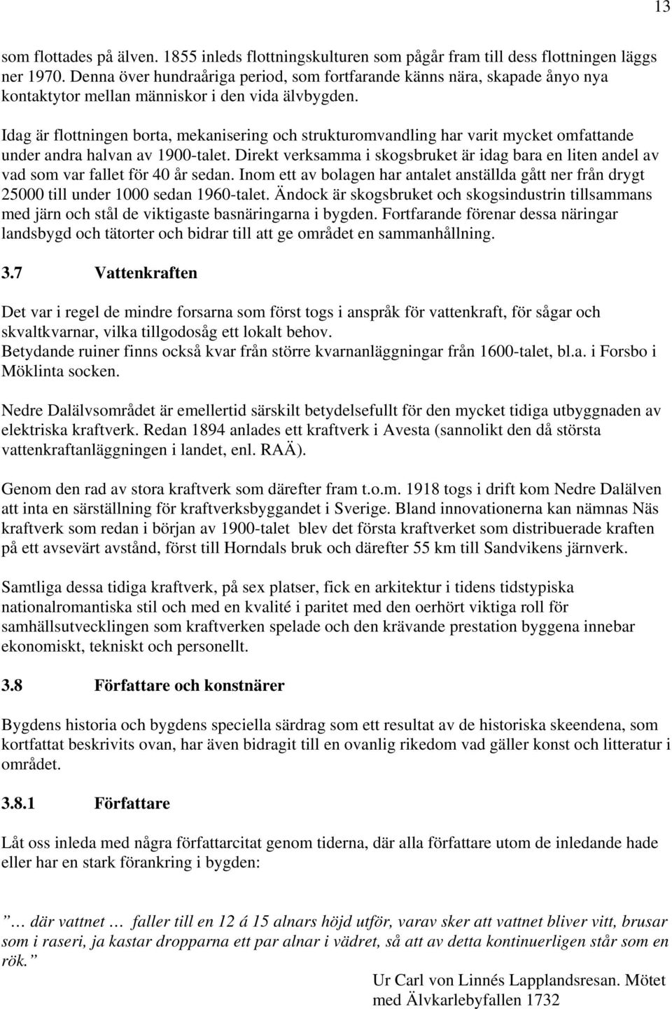 Idag är flottningen borta, mekanisering och strukturomvandling har varit mycket omfattande under andra halvan av 1900-talet.