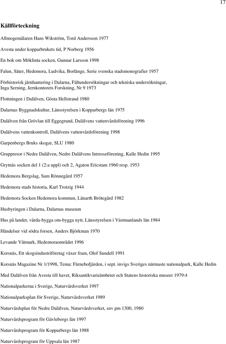 Dalälven, Gösta Hellstrand 1980 Dalarnas Byggnadskultur, Länsstyrelsen i Kopparbergs län 1975 Dalälven från Grövlan till Eggegrund, Dalälvens vattenvårdsförening 1996 Dalälvens vattenkontroll,