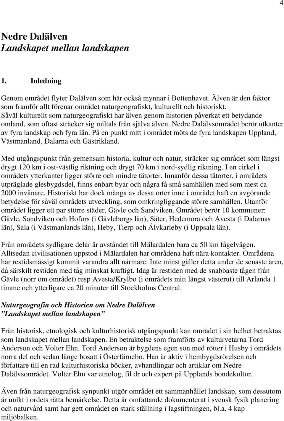 Såväl kulturellt som naturgeografiskt har älven genom historien påverkat ett betydande omland, som oftast sträcker sig miltals från själva älven.