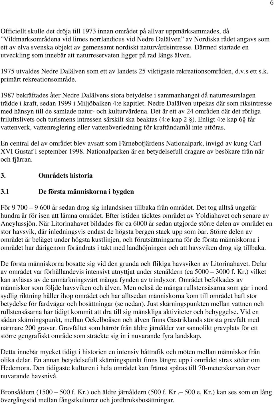 1975 utvaldes Nedre Dalälven som ett av landets 25 viktigaste rekreationsområden, d.v.s ett s.k. primärt rekreationsområde.