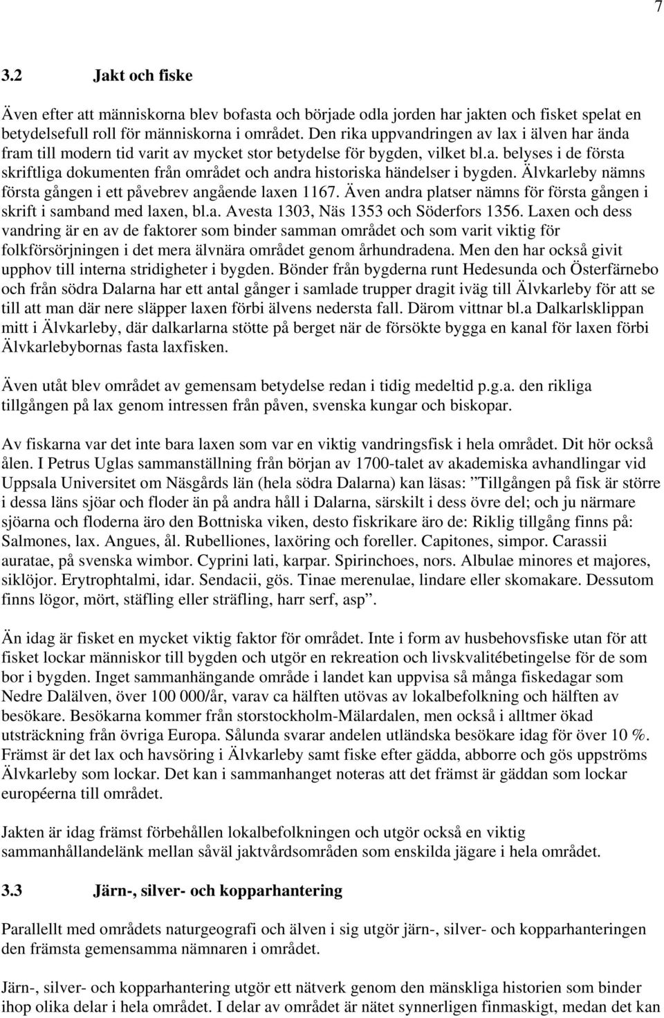 Älvkarleby nämns första gången i ett påvebrev angående laxen 1167. Även andra platser nämns för första gången i skrift i samband med laxen, bl.a. Avesta 1303, Näs 1353 och Söderfors 1356.