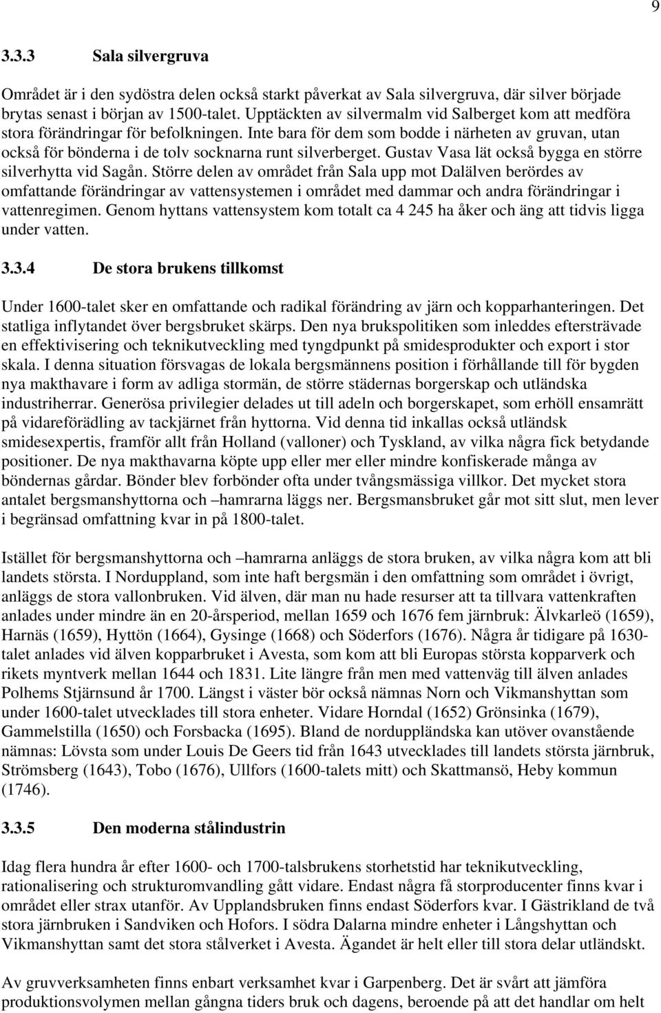 Inte bara för dem som bodde i närheten av gruvan, utan också för bönderna i de tolv socknarna runt silverberget. Gustav Vasa lät också bygga en större silverhytta vid Sagån.