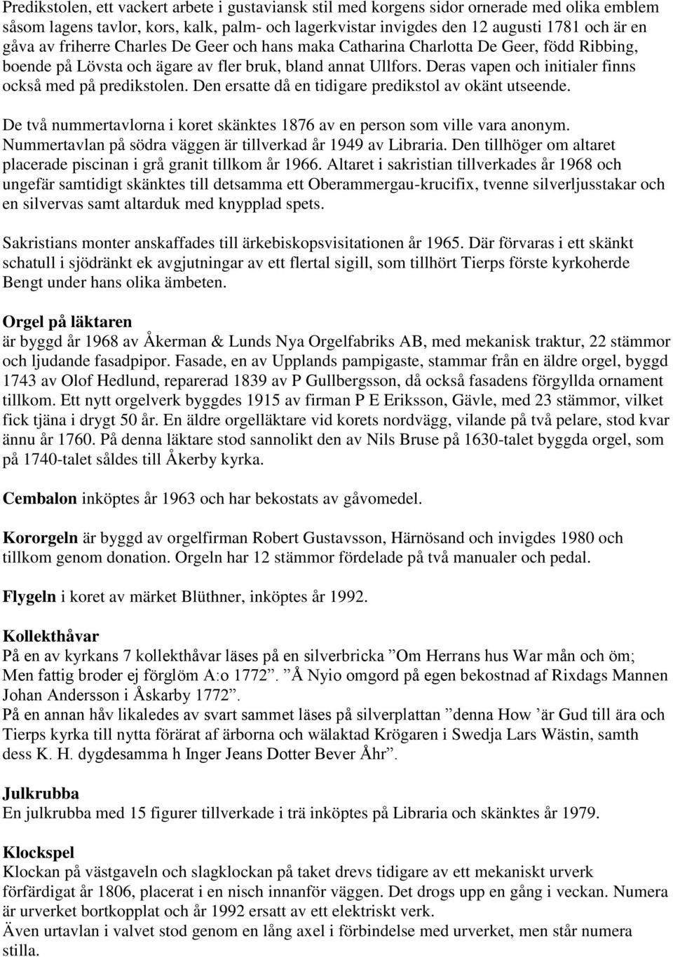 Deras vapen och initialer finns också med på predikstolen. Den ersatte då en tidigare predikstol av okänt utseende. De två nummertavlorna i koret skänktes 1876 av en person som ville vara anonym.