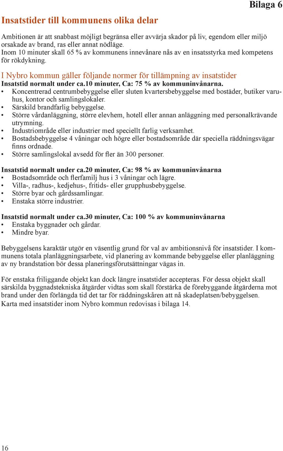 10 minuter, Ca: 75 % av kommuninvånarna. Koncentrerad centrumbebyggelse eller sluten kvartersbebyggelse med bostäder, butiker varuhus, kontor och samlingslokaler. Särskild brandfarlig bebyggelse.