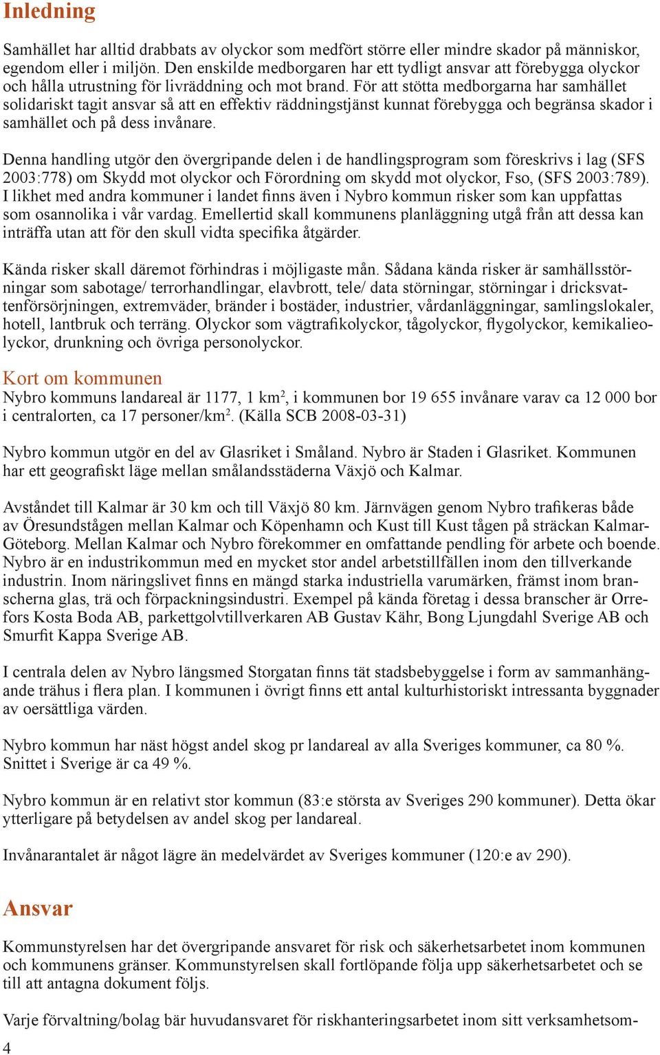 För att stötta medborgarna har samhället solidariskt tagit ansvar så att en effektiv räddningstjänst kunnat förebygga och begränsa skador i samhället och på dess invånare.