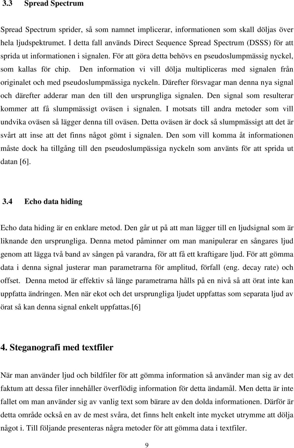 Den information vi vill dölja multipliceras med signalen från originalet och med pseudoslumpmässiga nyckeln.