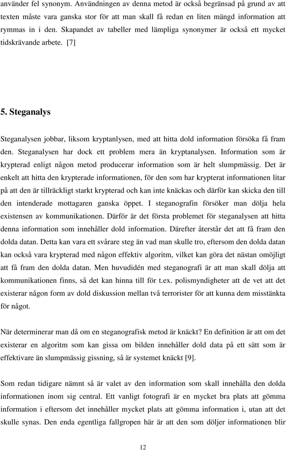 Steganalysen har dock ett problem mera än kryptanalysen. Information som är krypterad enligt någon metod producerar information som är helt slumpmässig.