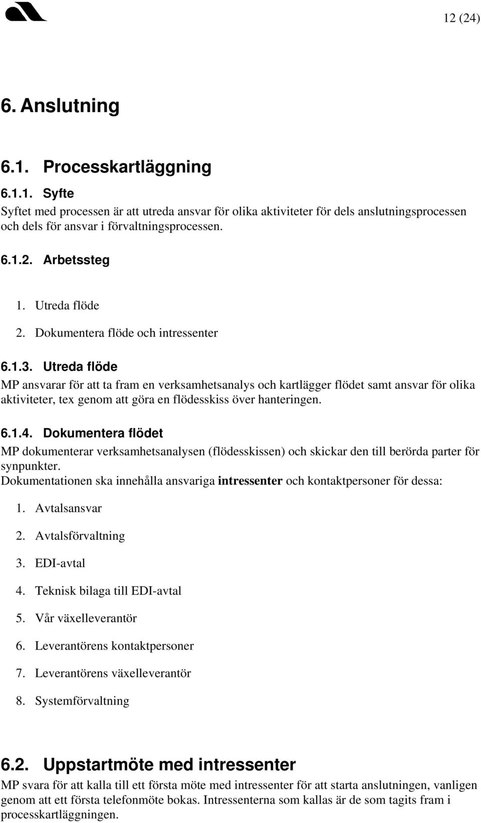 Utreda flöde MP ansvarar för att ta fram en verksamhetsanalys och kartlägger flödet samt ansvar för olika aktiviteter, tex genom att göra en flödesskiss över hanteringen. 6.1.4.