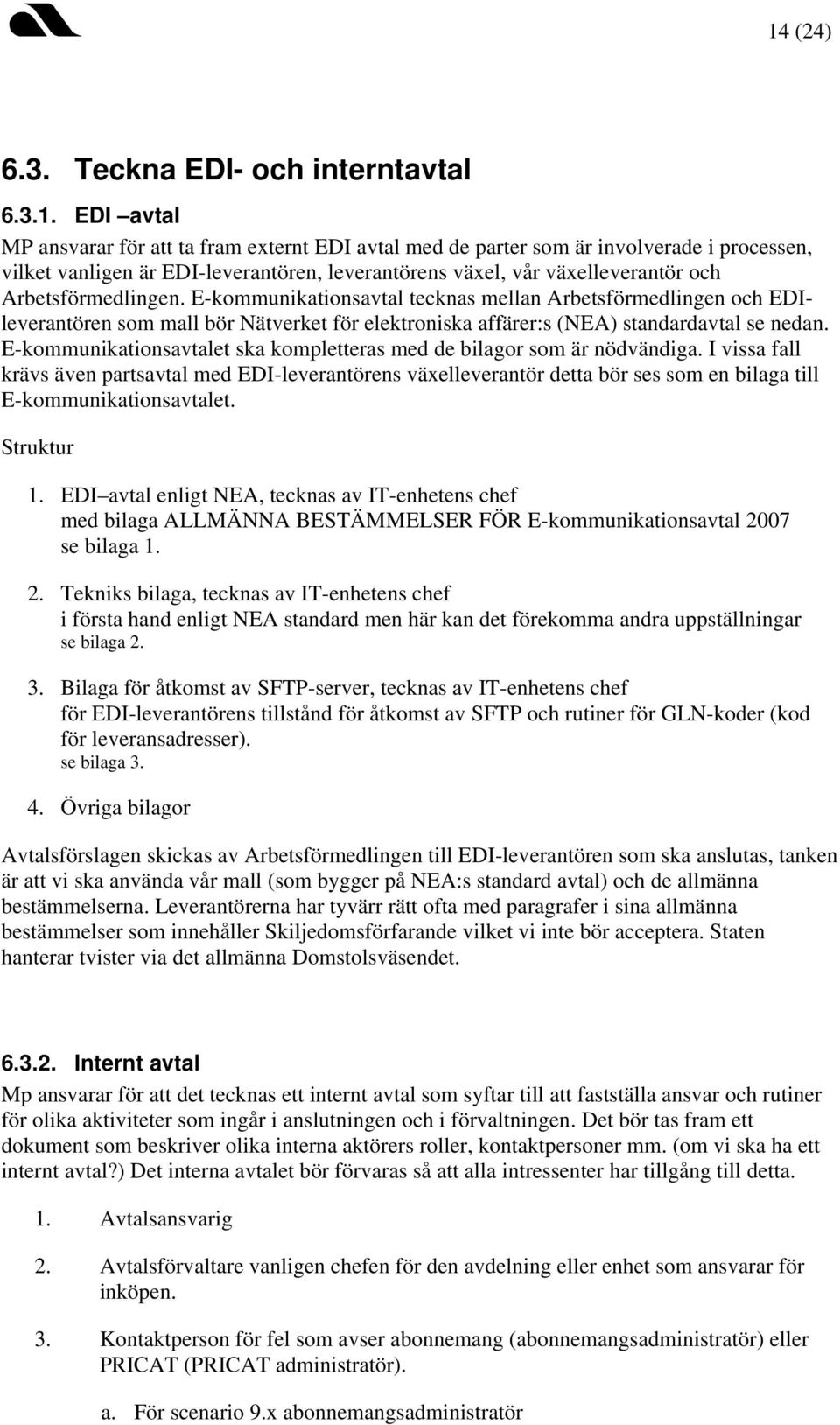 E-kommunikationsavtal tecknas mellan Arbetsförmedlingen och EDIleverantören som mall bör Nätverket för elektroniska affärer:s (NEA) standardavtal se nedan.