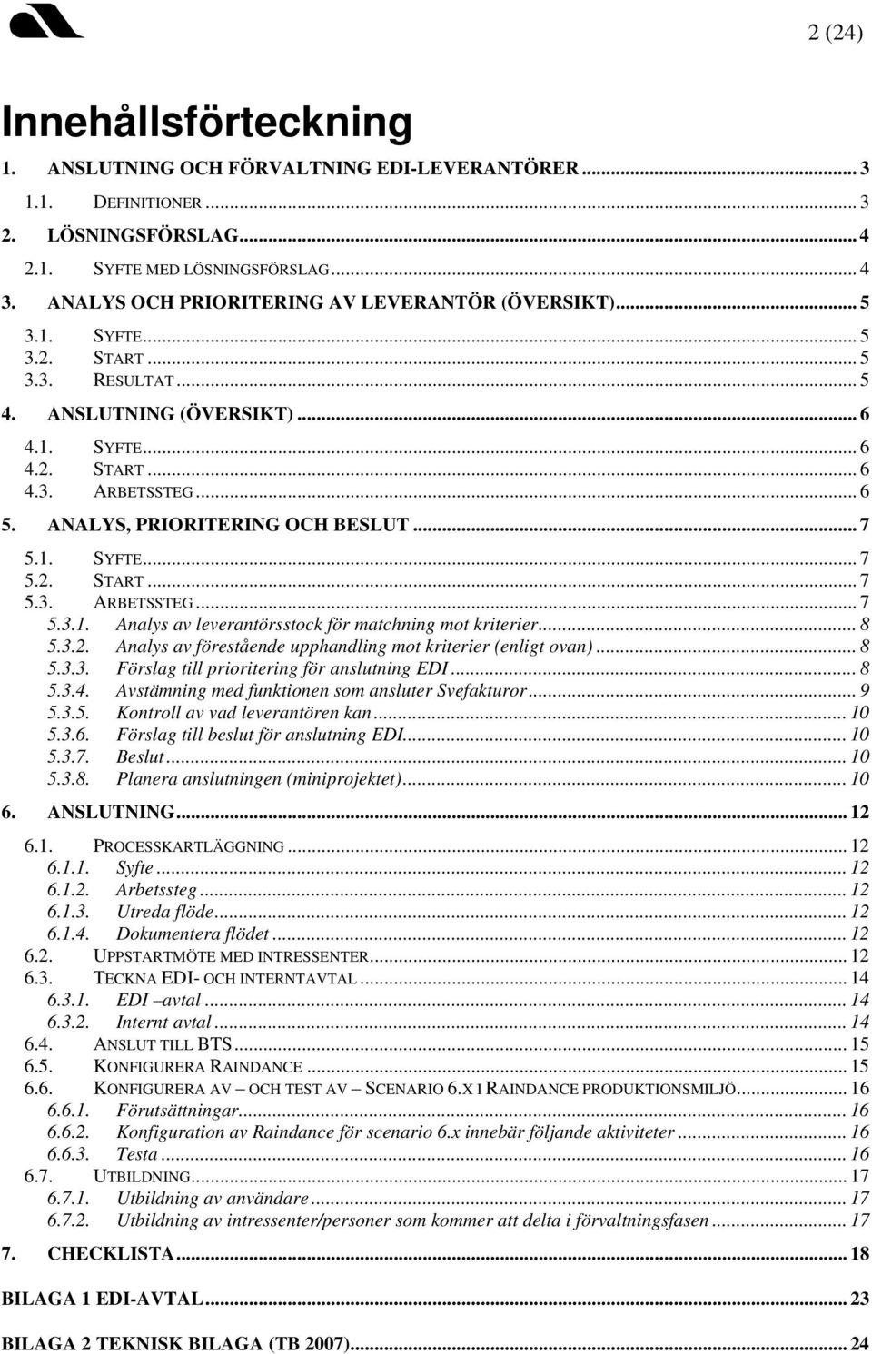 ANALYS, PRIORITERING OCH BESLUT... 7 5.1. SYFTE... 7 5.2. START... 7 5.3. ARBETSSTEG... 7 5.3.1. Analys av leverantörsstock för matchning mot kriterier... 8 5.3.2. Analys av förestående upphandling mot kriterier (enligt ovan).