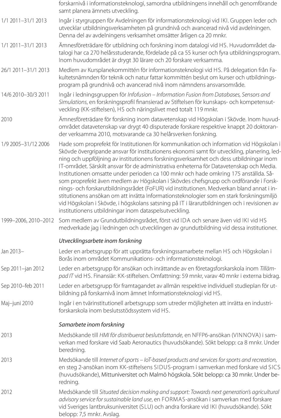 Denna del av avdelningens verksamhet omsätter årligen ca 20 mnkr. 1/1 2011 31/1 2013 Ämnesföreträdare för utbildning och forskning inom datalogi vid HS.