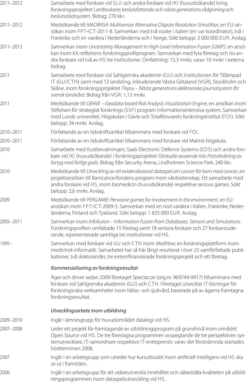 Samverkan med två noder i Italien (en var koordinator), två i Frankrike och en vardera i Nederländerna och i Norge. Sökt belopp: 3 000 000 EUR. Avslag.