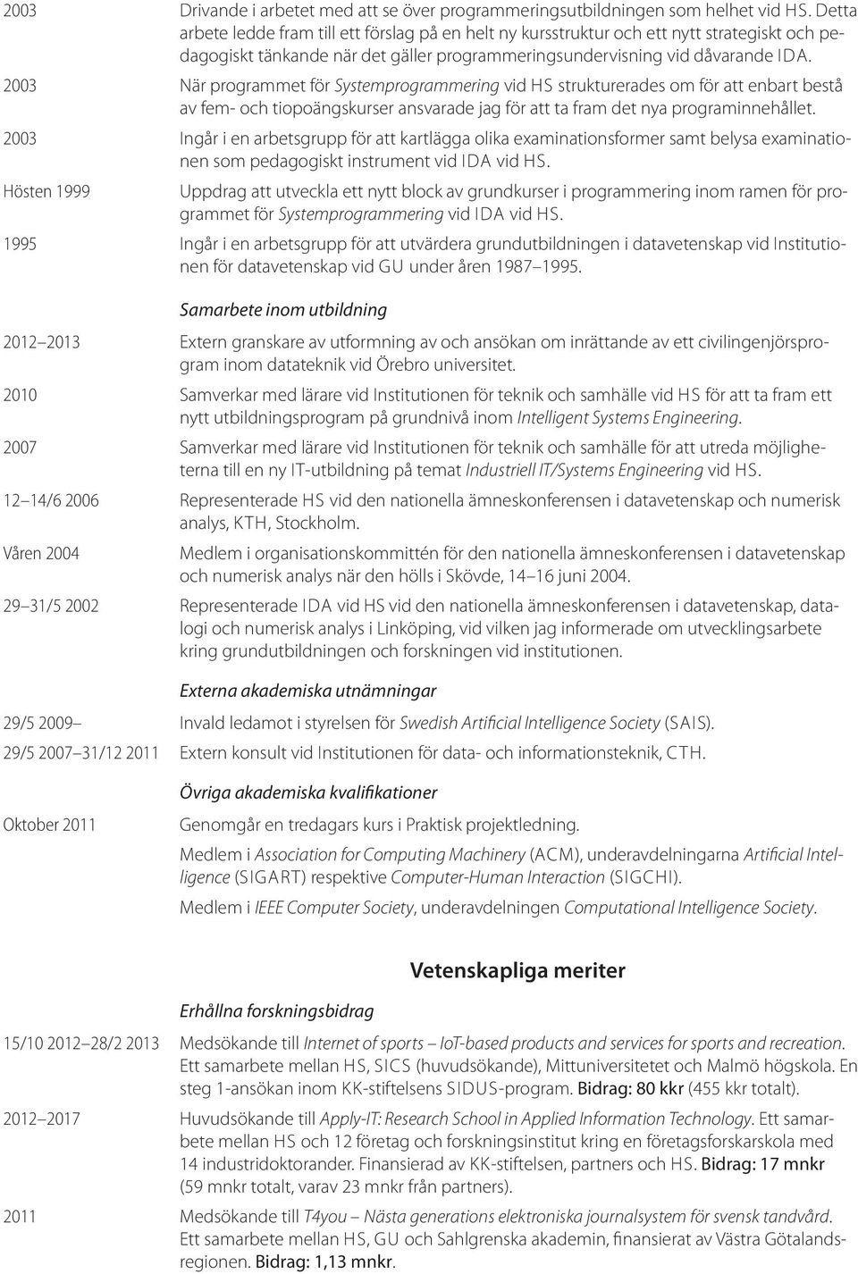 2003 När programmet för Systemprogrammering vid HS strukturerades om för att enbart bestå av fem- och tiopoängskurser ansvarade jag för att ta fram det nya programinnehållet.