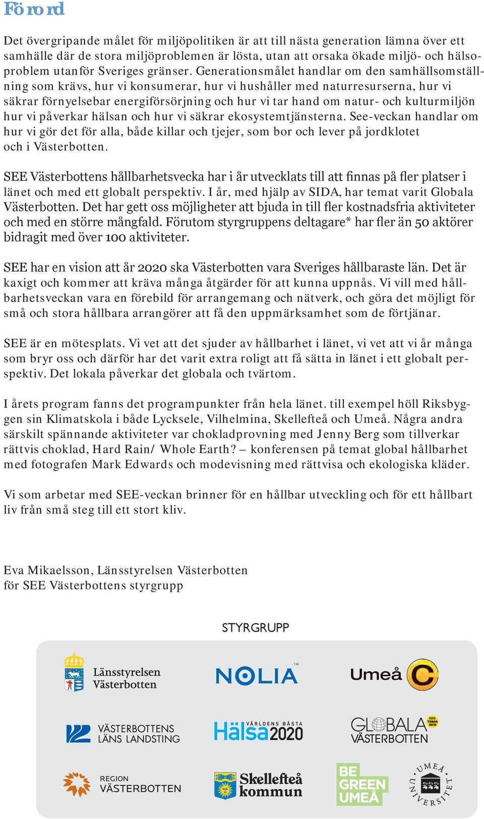 Generationsmålet handlar om den samhällsomställning som krävs, hur vi konsumerar, hur vi hushåller med naturresurserna, hur vi säkrar förnyelsebar energiförsörjning och hur vi tar hand om natur- och