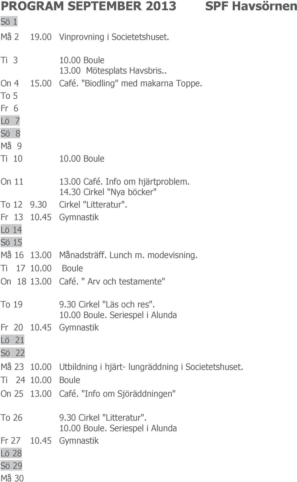 00 Månadsträff. Lunch m. modevisning. Ti 17 10.00 Boule On 18 13.00 Café. " Arv och testamente" To 19 Fr 20 10.45 Gymnastik Lö 21 Sö 22 9.30 Cirkel "Läs och res". 10.00 Boule. Seriespel i Alunda Må 23 10.