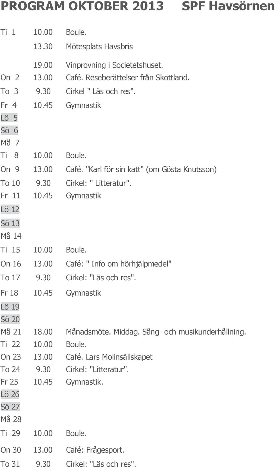 00 Boule. On 16 13.00 Café: " Info om hörhjälpmedel" To 17 9.30 Cirkel: "Läs och res". Fr 18 10.45 Gymnastik Lö 19 Sö 20 Må 21 18.00 Månadsmöte. Middag. Sång- och musikunderhållning. Ti 22 10.