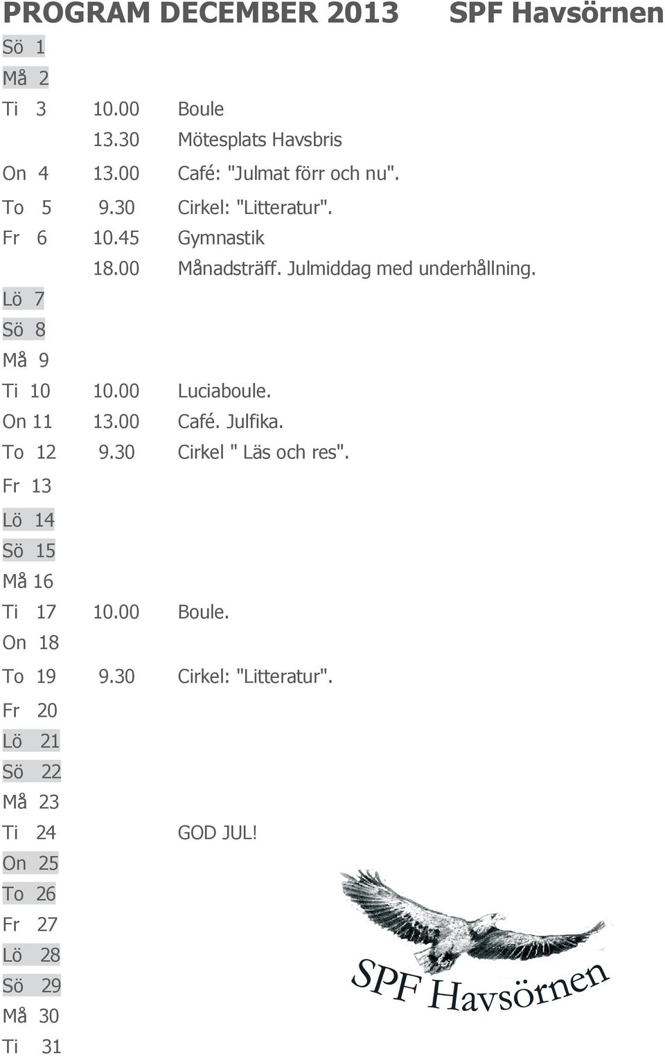 Julmiddag med underhållning. Lö 7 Sö 8 Må 9 Ti 10 10.00 Luciaboule. On 11 13.00 Café. Julfika. To 12 9.