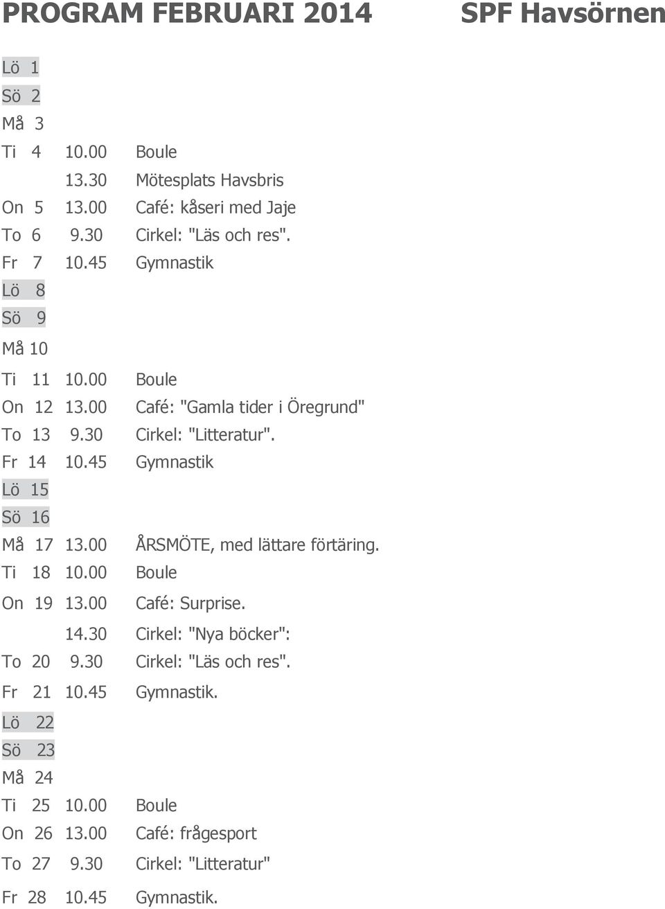 30 Cirkel: "Litteratur". Fr 14 10.45 Gymnastik Lö 15 Sö 16 Må 17 13.00 ÅRSMÖTE, med lättare förtäring. Ti 18 10.00 Boule On 19 13.00 Café: Surprise. 14.30 Cirkel: "Nya böcker": To 20 9.