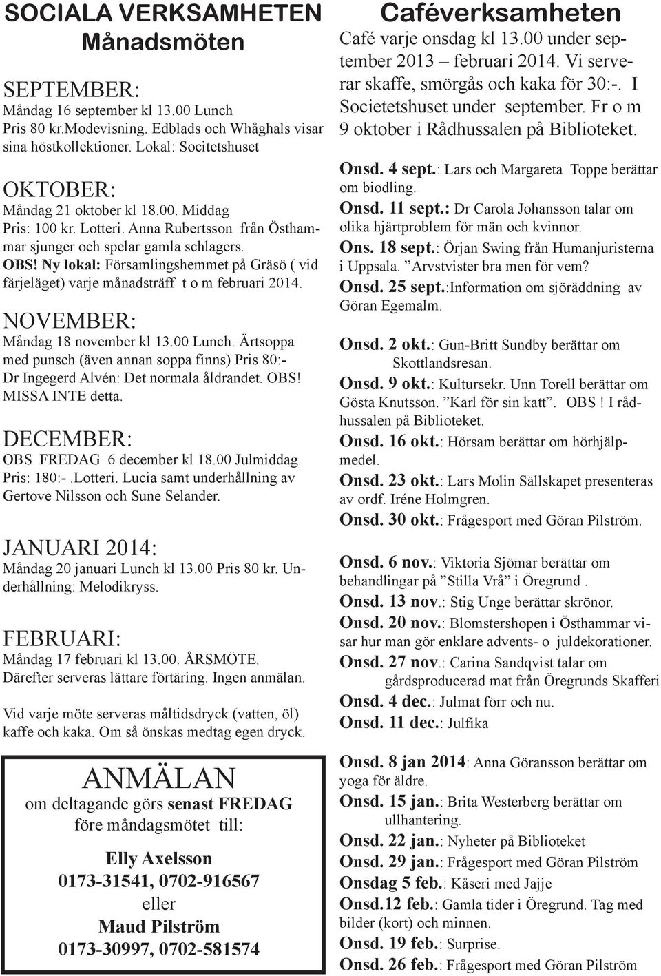 Ny lokal: Församlingshemmet på Gräsö ( vid färjeläget) varje månadsträff t o m februari 2014. NOVEMBER: Måndag 18 november kl 13.00 Lunch.