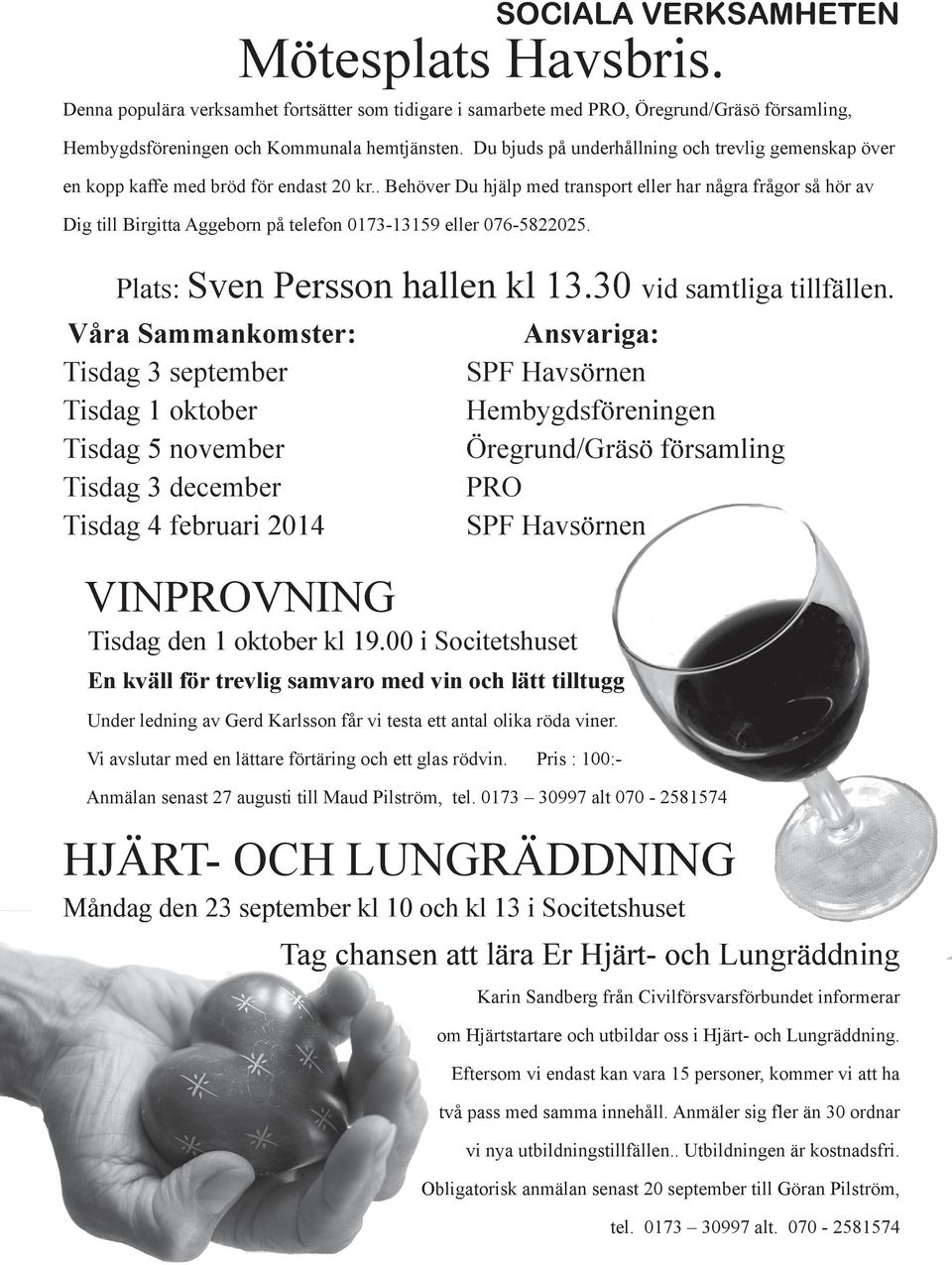 . Behöver Du hjälp med transport eller har några frågor så hör av Dig till Birgitta Aggeborn på telefon 0173-13159 eller 076-5822025. Plats: Sven Persson hallen kl 13.30 vid samtliga tillfällen.