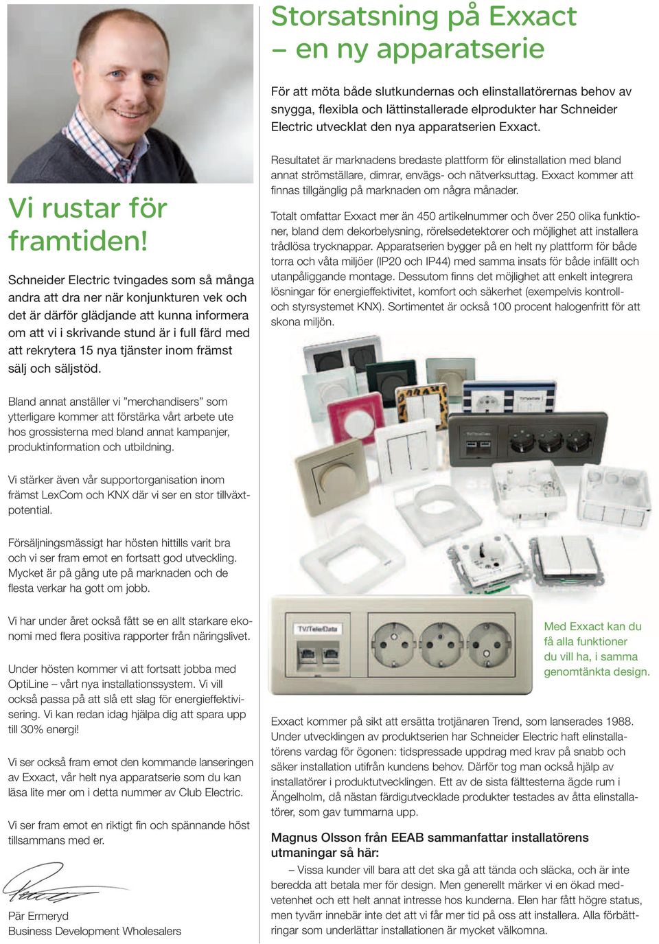 Schneider Electric tvingades som så många andra att dra ner när konjunkturen vek och det är därför glädjande att kunna informera om att vi i skrivande stund är i full färd med att rekrytera 15 nya