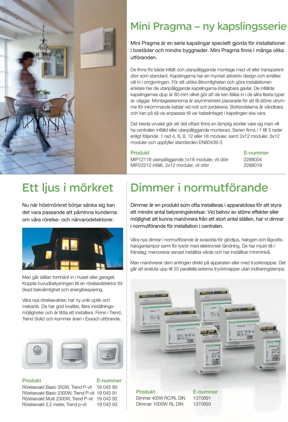 För att utöka åtkomligheten och göra installationen enklare har de utanpåliggande kapslingarna löstagbara gavlar.