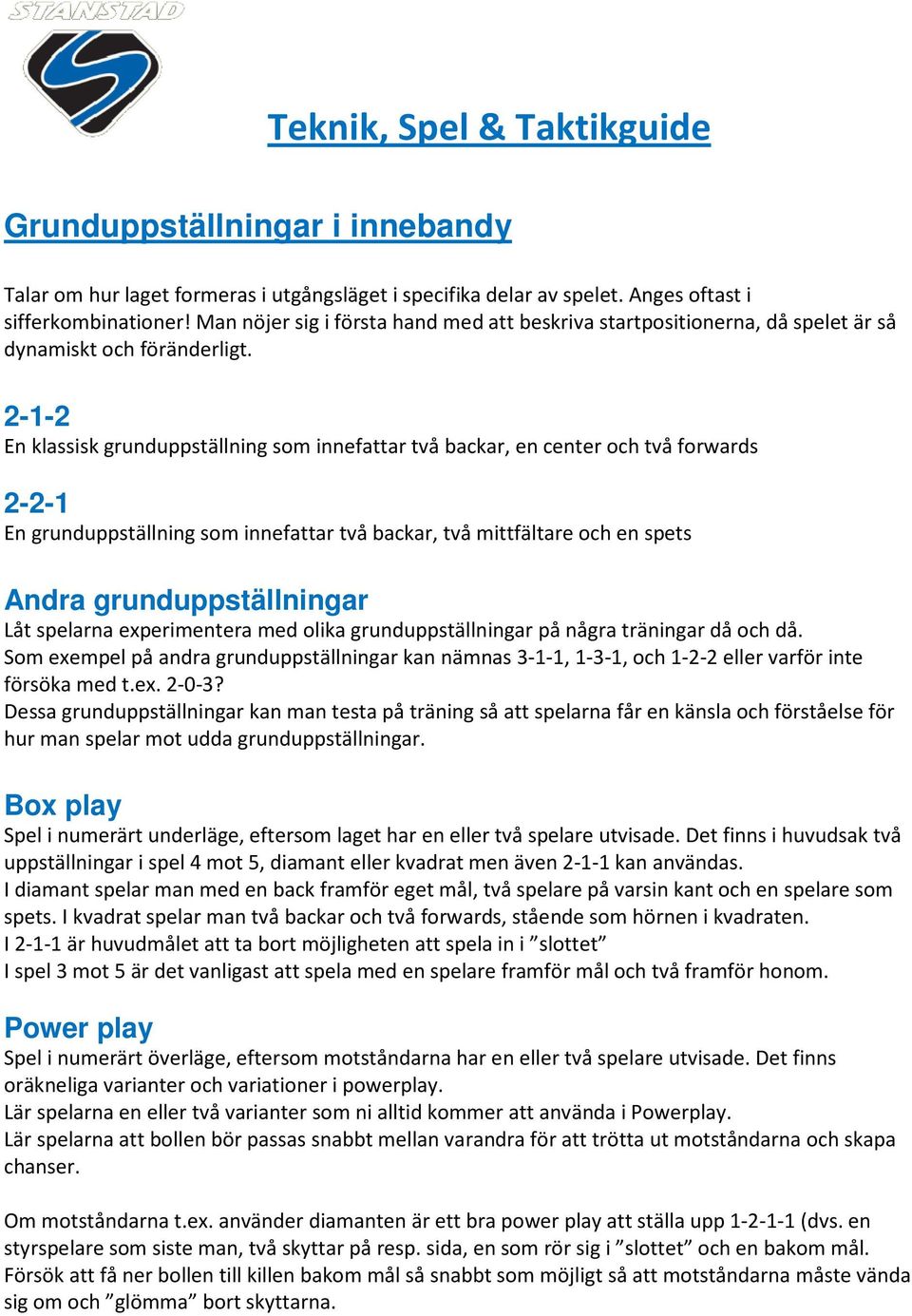 2-1-2 En klassisk grunduppställning som innefattar två backar, en center och två forwards 2-2-1 En grunduppställning som innefattar två backar, två mittfältare och en spets Andra grunduppställningar