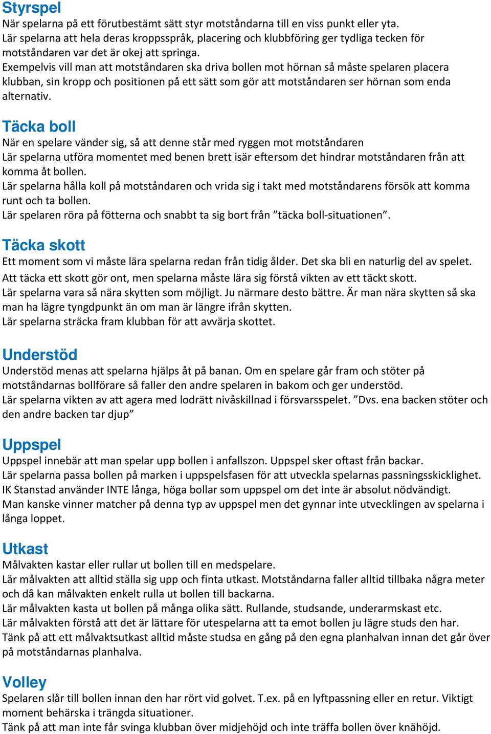 Exempelvis vill man att motståndaren ska driva bollen mot hörnan så måste spelaren placera klubban, sin kropp och positionen på ett sätt som gör att motståndaren ser hörnan som enda alternativ.