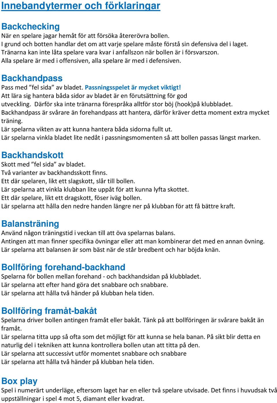 Passningsspelet är mycket viktigt! Att lära sig hantera båda sidor av bladet är en förutsättning för god utveckling. Därför ska inte tränarna förespråka alltför stor böj (hook)på klubbladet.