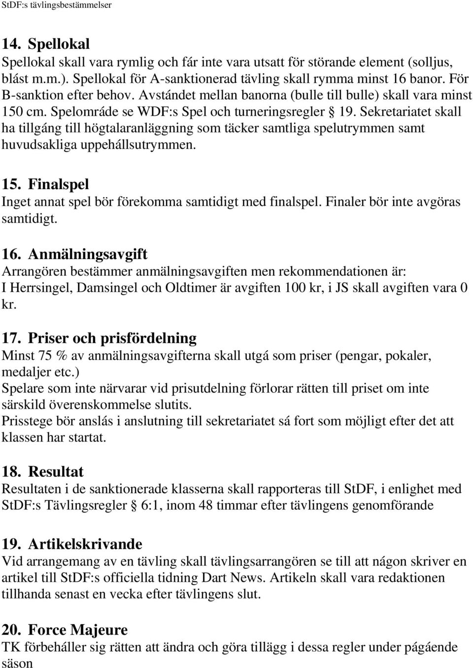 Sekretariatet skall ha tillgáng till högtalaranläggning som täcker samtliga spelutrymmen samt huvudsakliga uppehállsutrymmen. 15. Finalspel Inget annat spel bör förekomma samtidigt med finalspel.