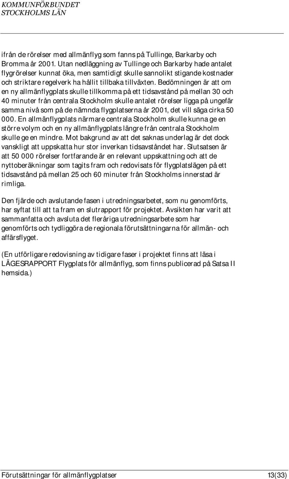 Bedömningen är att om en ny allmänflygplats skulle tillkomma på ett tidsavstånd på mellan 30 och 40 minuter från centrala Stockholm skulle antalet rörelser ligga på ungefär samma nivå som på de