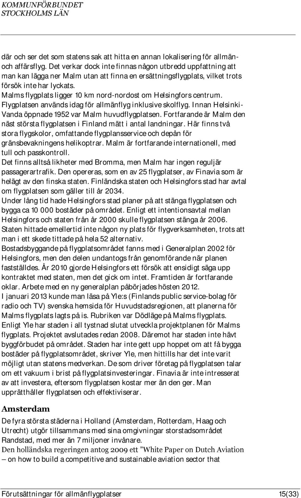 Malms flygplats ligger 10 km nord-nordost om Helsingfors centrum. Flygplatsen används idag för allmänflyg inklusive skolflyg. Innan Helsinki- Vanda öppnade 1952 var Malm huvudflygplatsen.