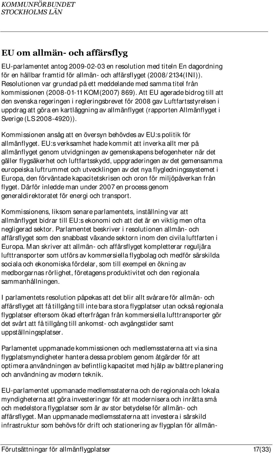 Att EU agerade bidrog till att den svenska regeringen i regleringsbrevet för 2008 gav Luftfartsstyrelsen i uppdrag att göra en kartläggning av allmänflyget (rapporten Allmänflyget i Sverige (LS