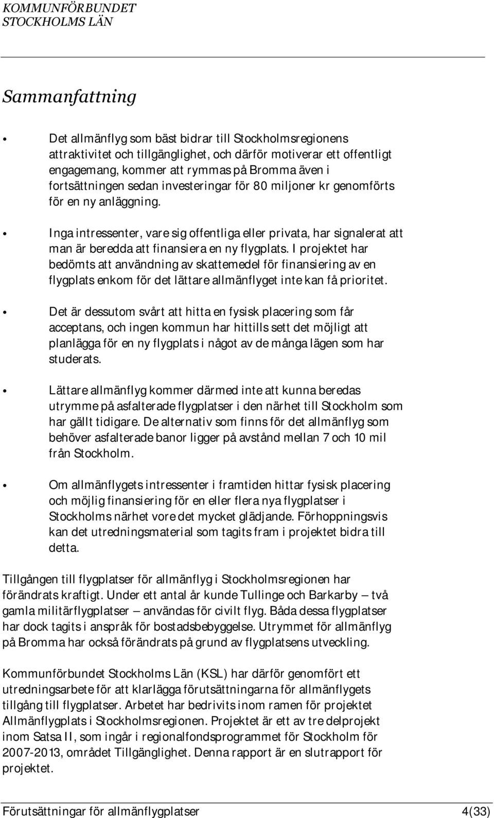 Inga intressenter, vare sig offentliga eller privata, har signalerat att man är beredda att finansiera en ny flygplats.