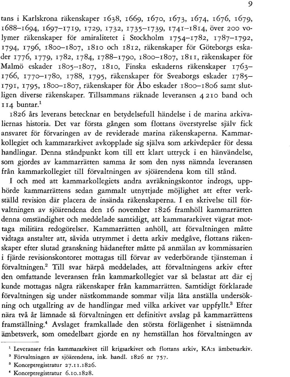 räkenskaper 1763- q66, 177o-q8o, q88, 1795, räkenskaper för Sveaborgs eskader 1785-1791, 1795, 18oo-1807, räkenskaper för Abo eskader 18oo-18o6 samt slutligen diverse räkenskaper.