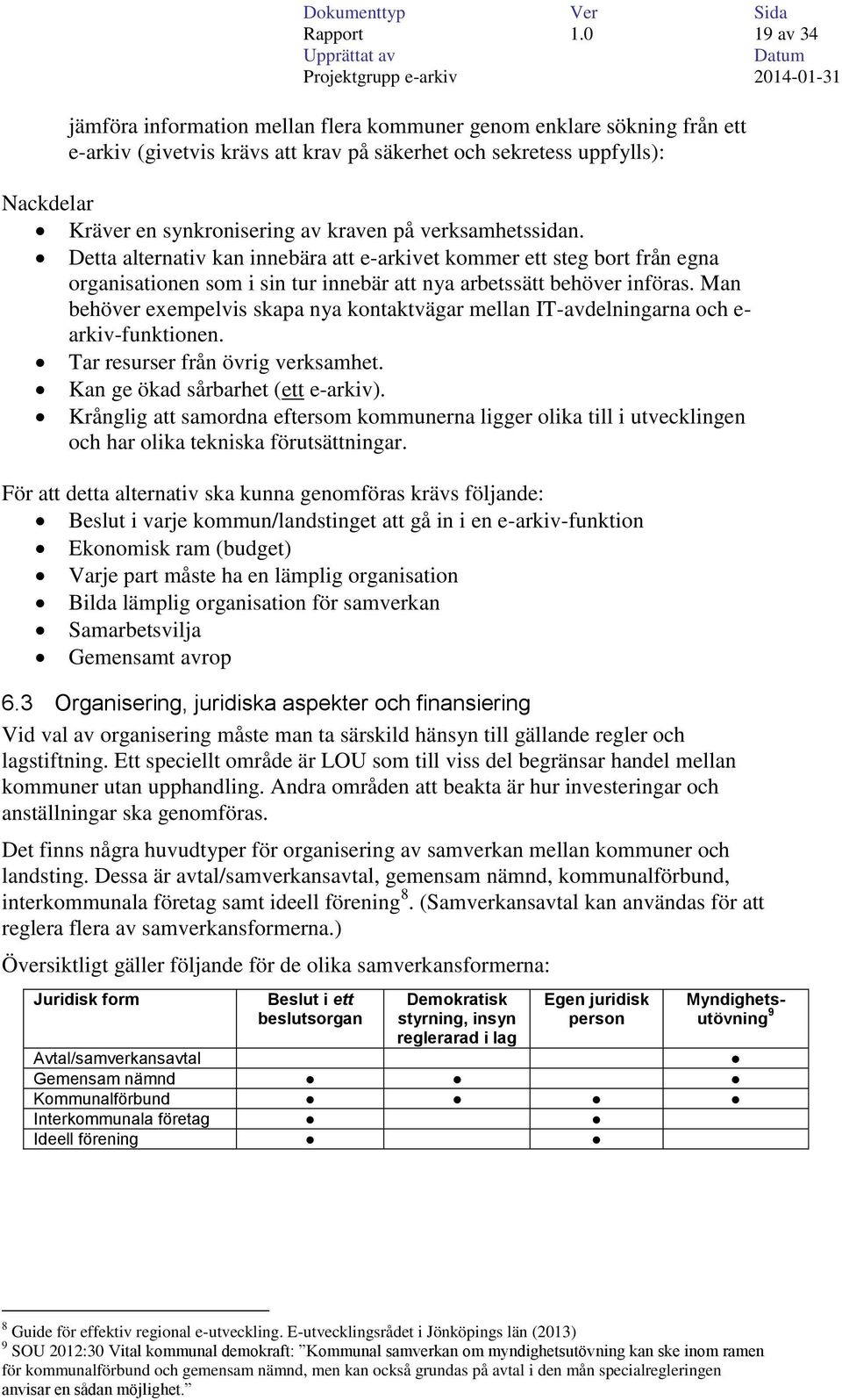 på verksamhetssidan. Detta alternativ kan innebära att e-arkivet kommer ett steg bort från egna organisationen som i sin tur innebär att nya arbetssätt behöver införas.