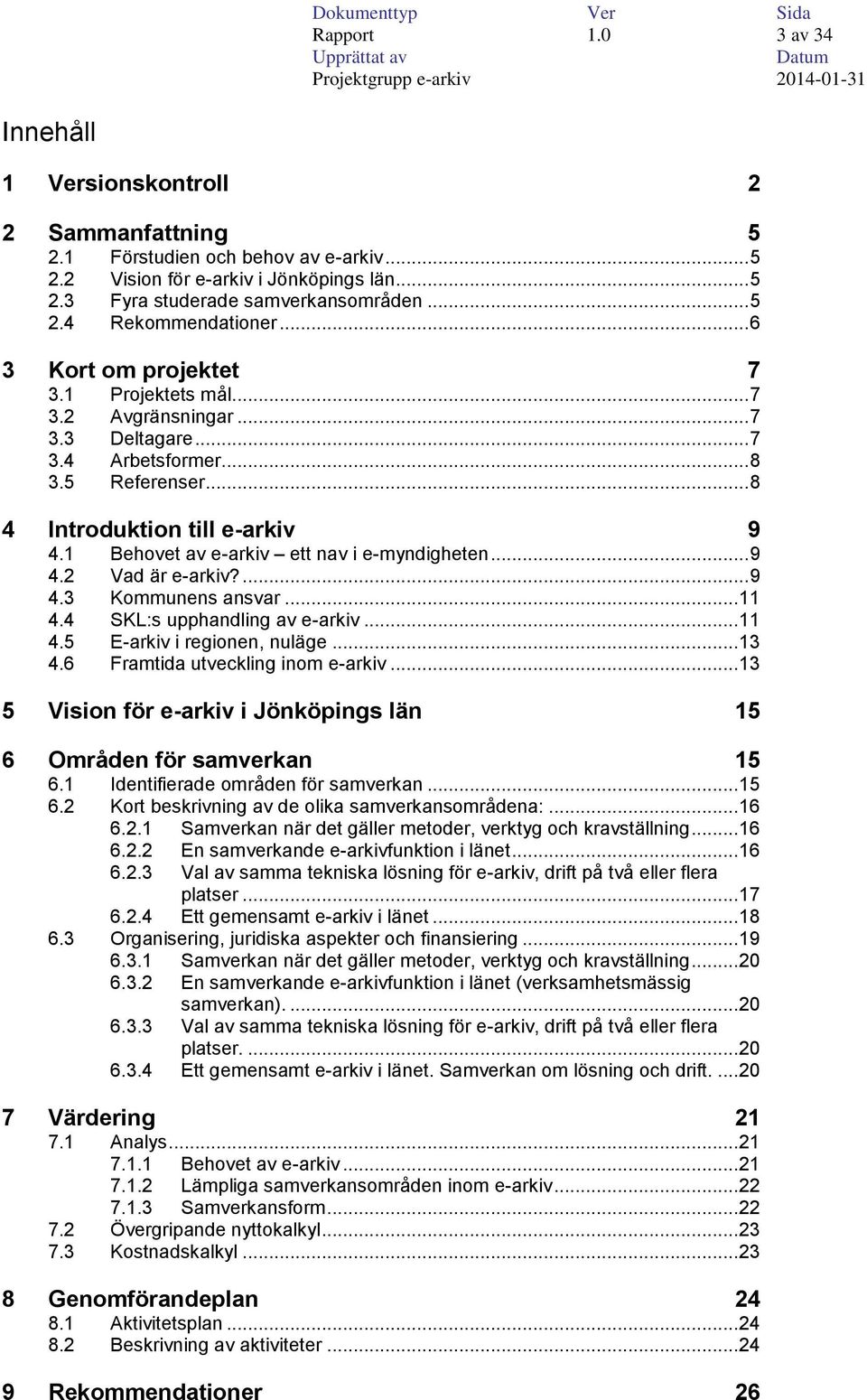 1 Behovet av e-arkiv ett nav i e-myndigheten... 9 4.2 Vad är e-arkiv?... 9 4.3 Kommunens ansvar... 11 4.4 SKL:s upphandling av e-arkiv... 11 4.5 E-arkiv i regionen, nuläge... 13 4.