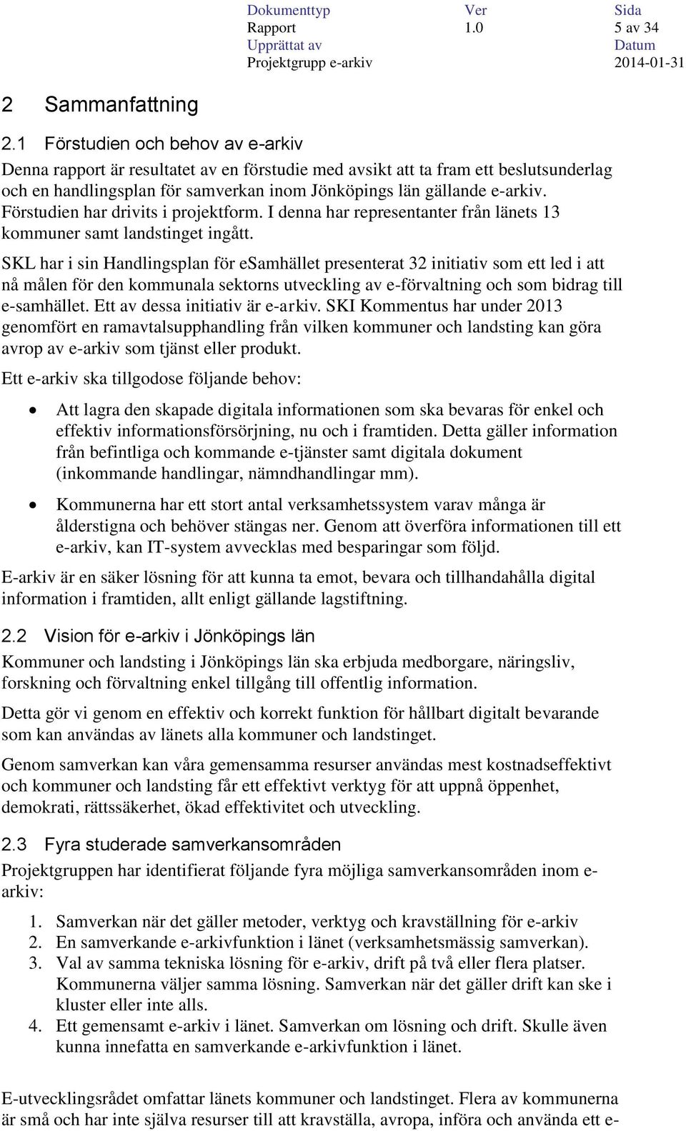 Förstudien har drivits i projektform. I denna har representanter från länets 13 kommuner samt landstinget ingått.