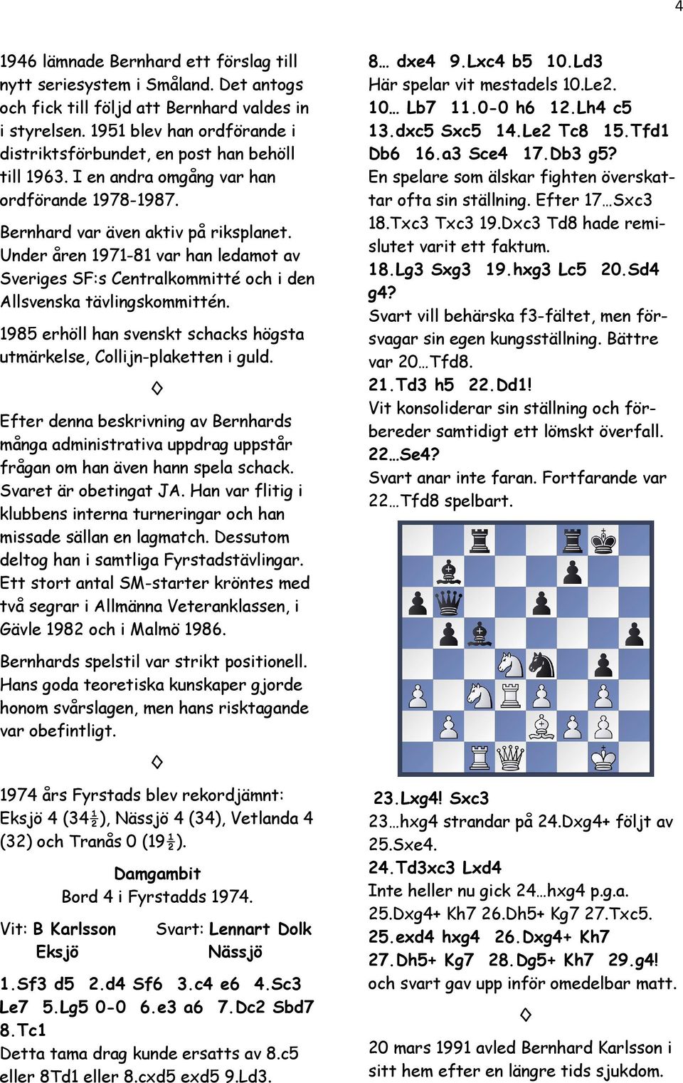 Under åren 1971-81 var han ledamot av Sveriges SF:s Centralkommitté och i den Allsvenska tävlingskommittén. 1985 erhöll han svenskt schacks högsta utmärkelse, Collijn-plaketten i guld.