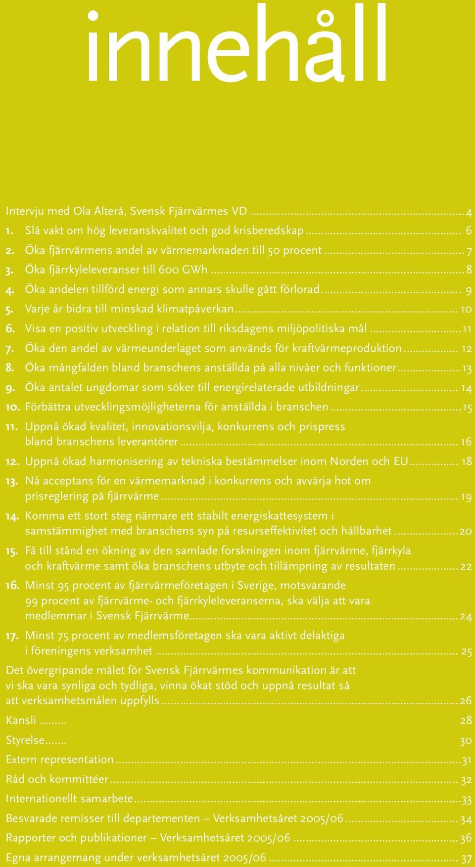 Visa en positiv utveckling i relation till riksdagens miljöpolitiska mål...11 7. Öka den andel av värmeunderlaget som används för kraftvärmeproduktion... 12 8.