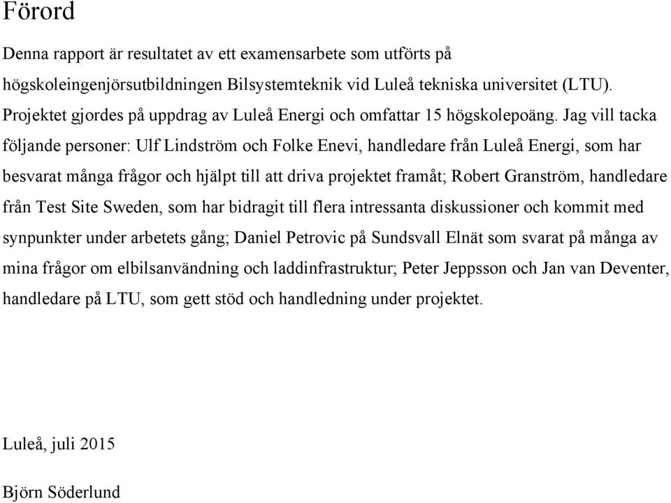 Jag vill tacka följande personer: Ulf Lindström och Folke Enevi, handledare från Luleå Energi, som har besvarat många frågor och hjälpt till att driva projektet framåt; Robert Granström, handledare